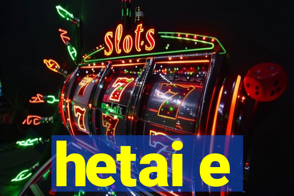 hetai e